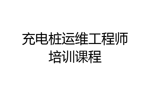 充电桩运维工程师培训课程