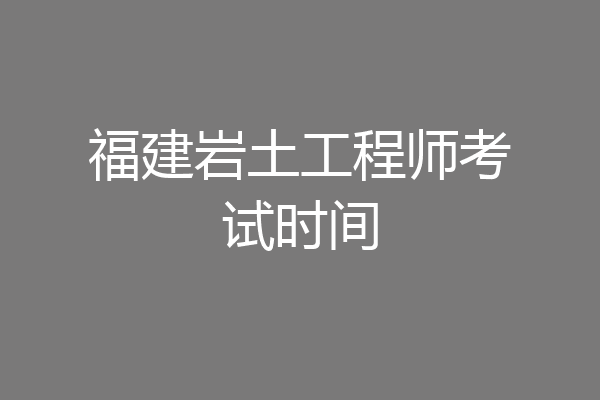 福建岩土工程师考试时间