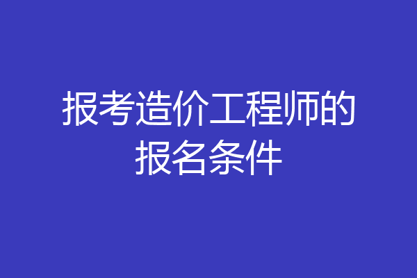 报考造价工程师的报名条件