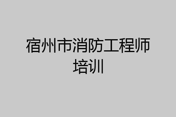 宿州市消防工程师培训