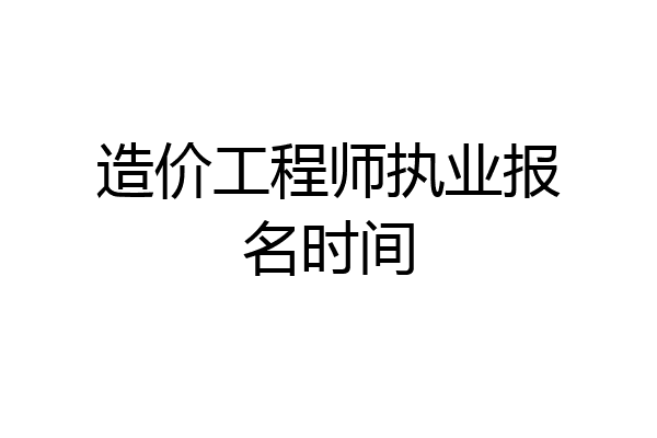 造价工程师执业报名时间