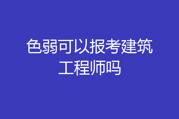色弱可以报考建筑工程师吗