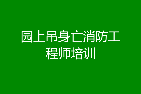 园上吊身亡消防工程师培训