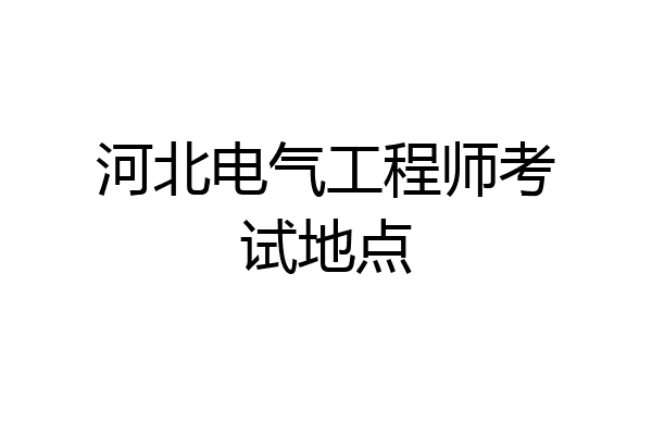河北电气工程师考试地点