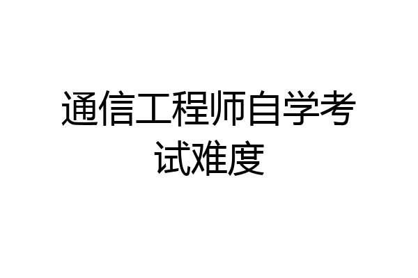 通信工程师自学考试难度