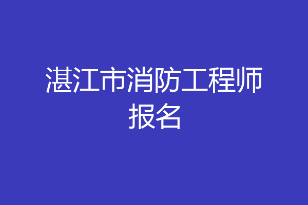 湛江市消防工程师报名