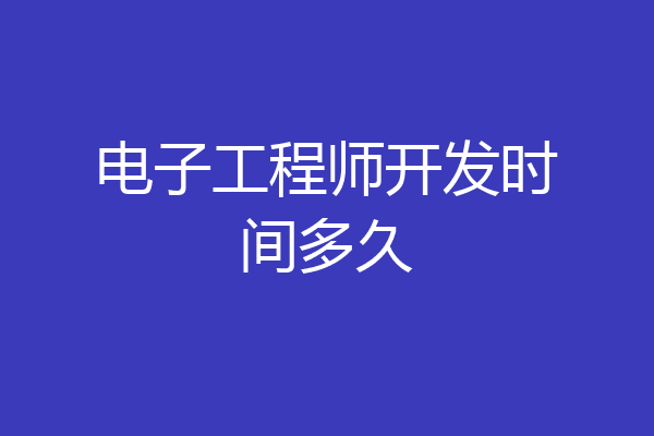电子工程师开发时间多久