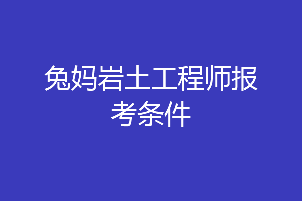 兔妈岩土工程师报考条件