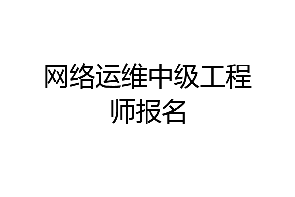 网络运维中级工程师报名