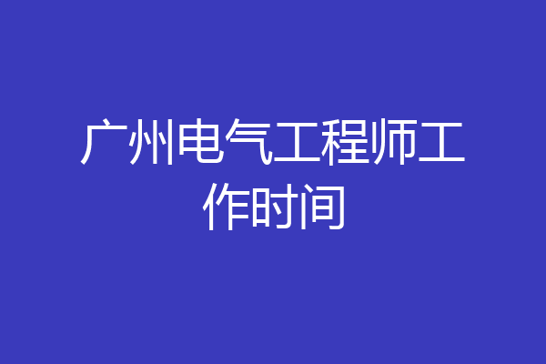广州电气工程师工作时间