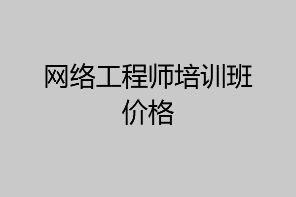 网络工程师培训班价格