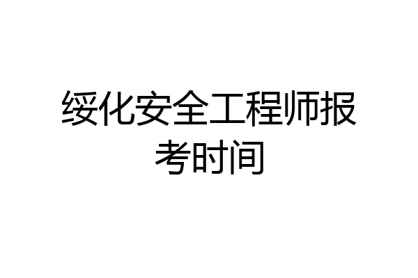 绥化安全工程师报考时间