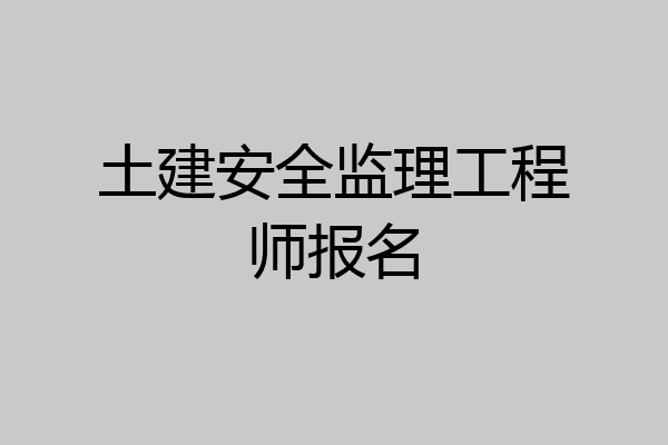 土建安全监理工程师报名