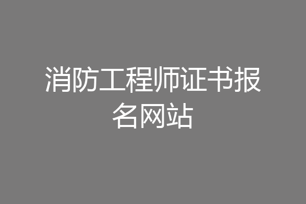 消防工程师证书报名网站