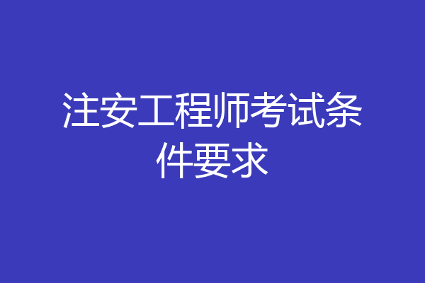 注安工程师考试条件要求