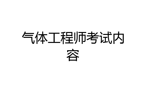 气体工程师考试内容