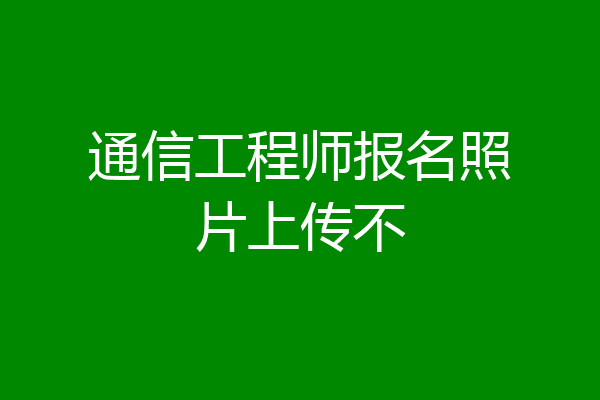 通信工程师报名照片上传不