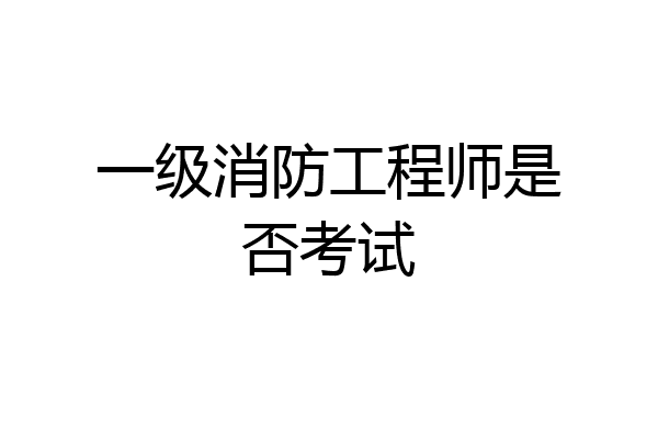一级消防工程师是否考试