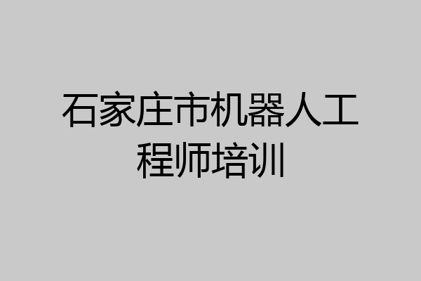 石家庄市机器人工程师培训