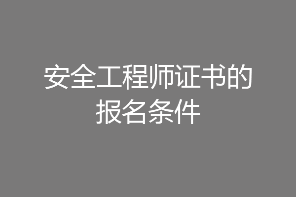 安全工程师证书的报名条件