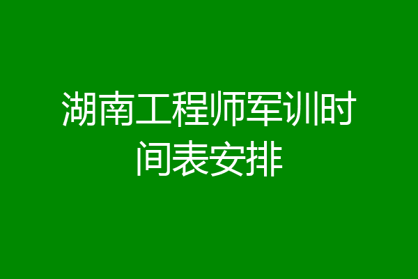 湖南工程师军训时间表安排