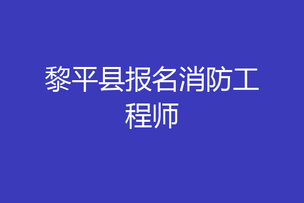 黎平县报名消防工程师