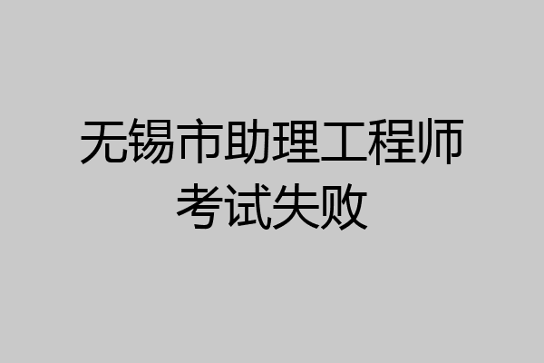 无锡市助理工程师考试失败