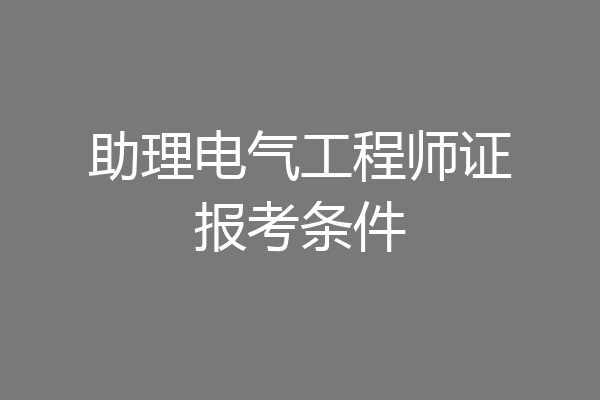 助理电气工程师证报考条件