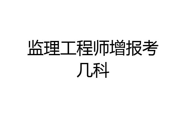 监理工程师增报考几科