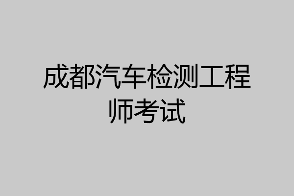 成都汽车检测工程师考试