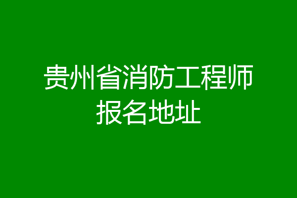 贵州省消防工程师报名地址