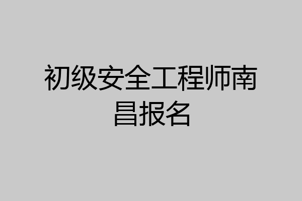 初级安全工程师南昌报名