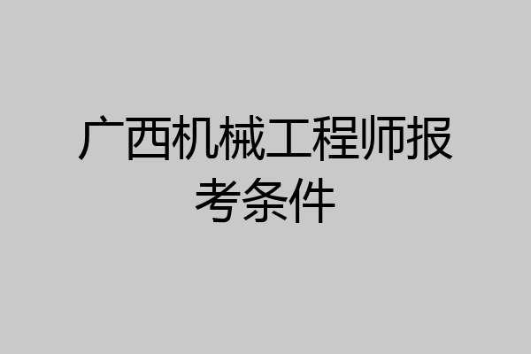 广西机械工程师报考条件