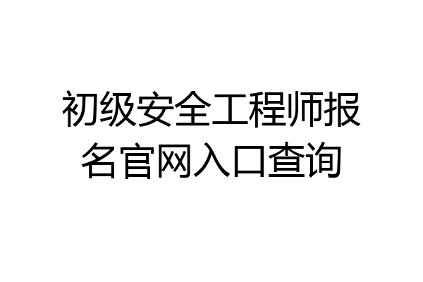 初级安全工程师报名官网入口查询