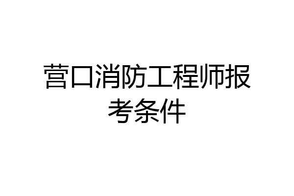 营口消防工程师报考条件