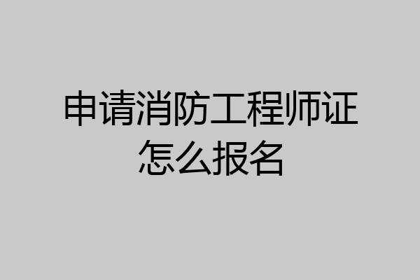 申请消防工程师证怎么报名