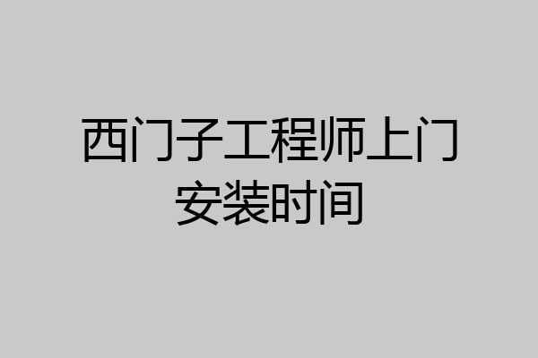 西门子工程师上门安装时间