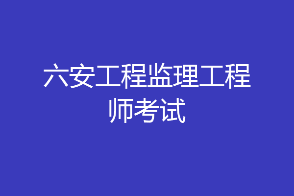 六安工程监理工程师考试