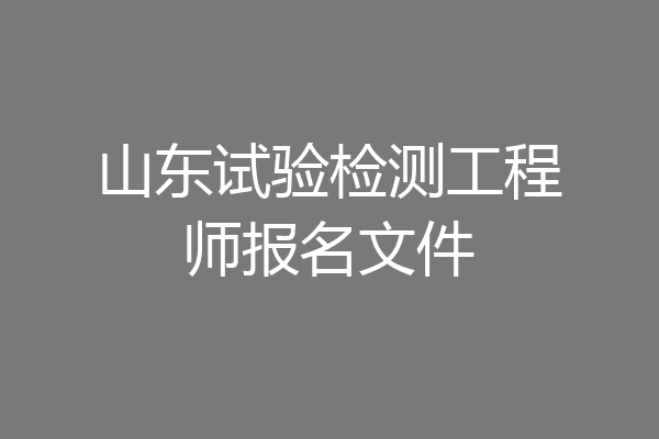 山东试验检测工程师报名文件