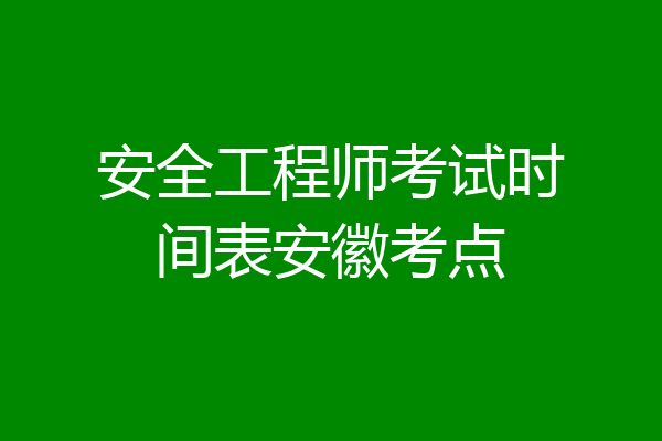 安全工程师考试时间表安徽考点