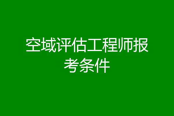 空域评估工程师报考条件