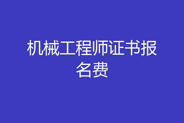 机械工程师证书报名费