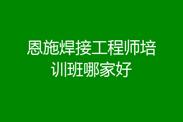 恩施焊接工程师培训班哪家好