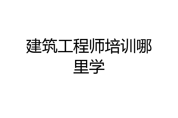 建筑工程师培训哪里学