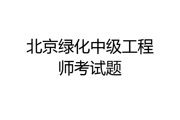 北京绿化中级工程师考试题