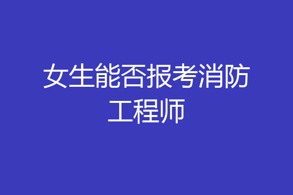 女生能否报考消防工程师