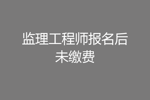 监理工程师报名后未缴费