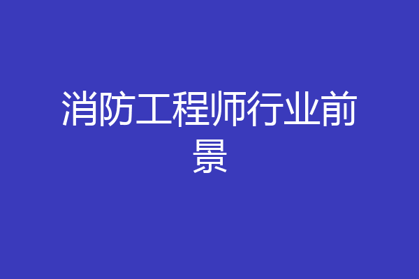消防工程师行业前景