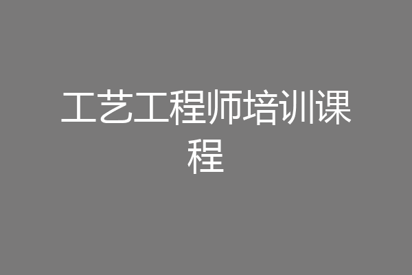 工艺工程师培训课程