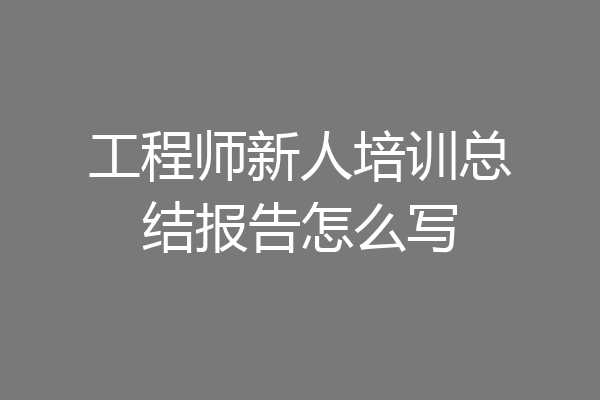 工程师新人培训总结报告怎么写